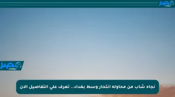 نجاة شاب من محاولة انتحار وسط بغداد.. تعرف على التفاصيل الآن